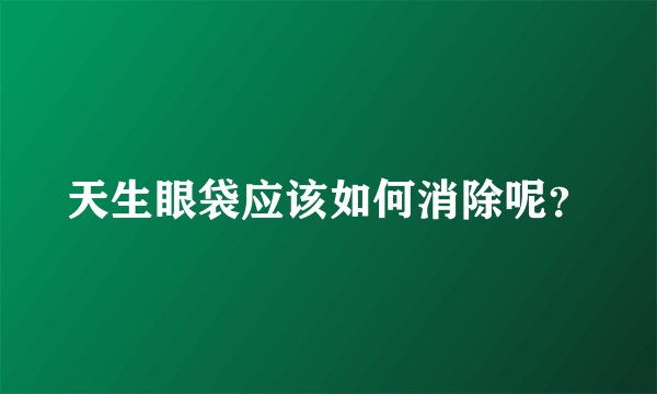 天生眼袋应该如何消除呢？