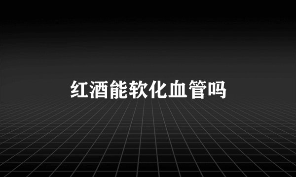 红酒能软化血管吗