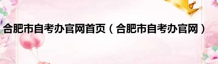 合肥市自考办官网首页（合肥市自考办官网）