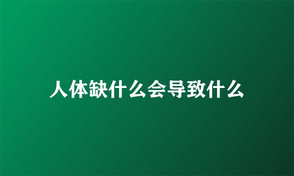 人体缺什么会导致什么