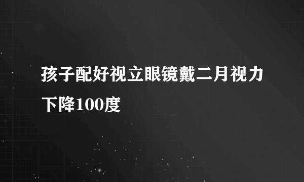 孩子配好视立眼镜戴二月视力下降100度