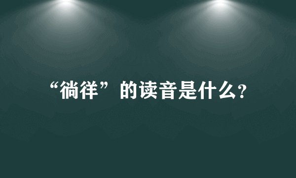 “徜徉”的读音是什么?