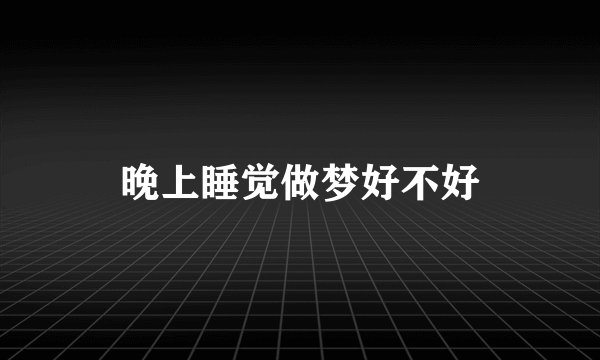 晚上睡觉做梦好不好