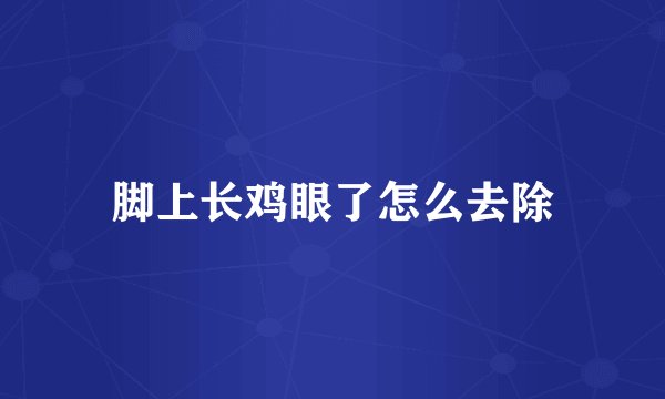 脚上长鸡眼了怎么去除