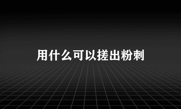 用什么可以搓出粉刺