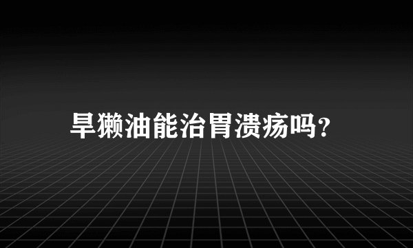 旱獭油能治胃溃疡吗？