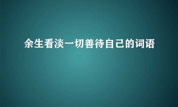 余生看淡一切善待自己的词语