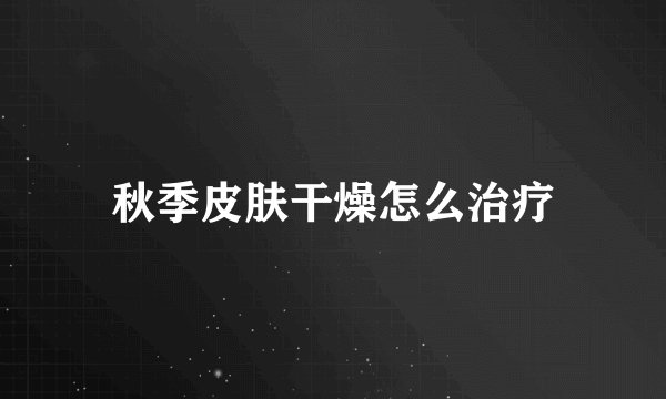 秋季皮肤干燥怎么治疗