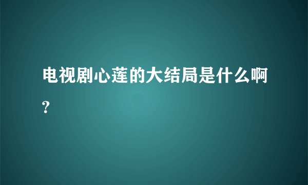 电视剧心莲的大结局是什么啊？
