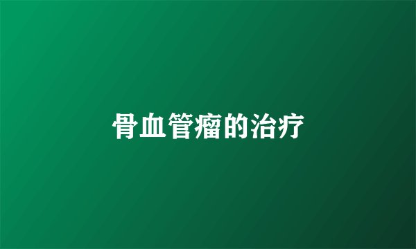 骨血管瘤的治疗