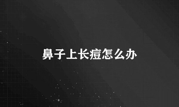 鼻子上长痘怎么办