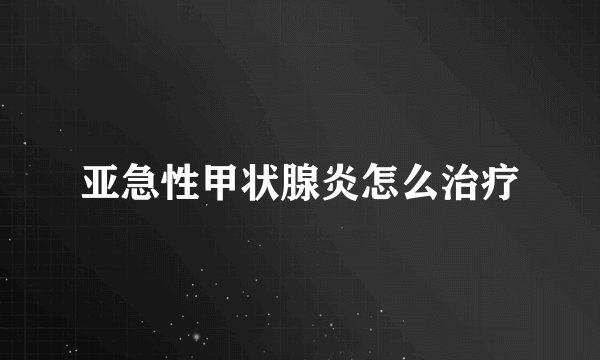 亚急性甲状腺炎怎么治疗
