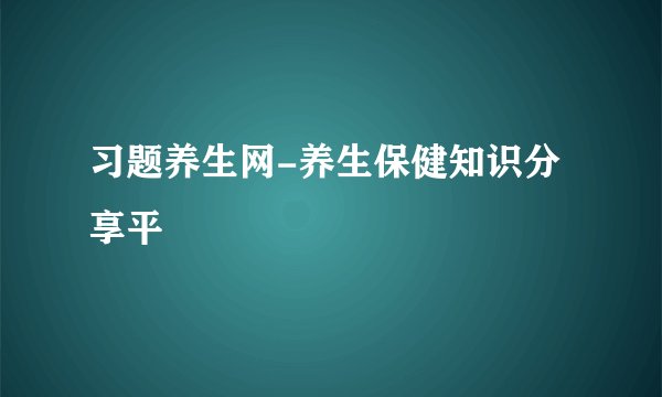 习题养生网-养生保健知识分享平