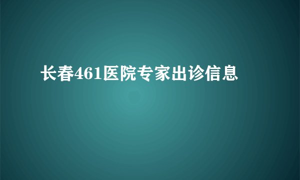 长春461医院专家出诊信息