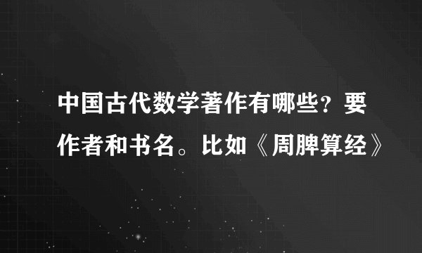 中国古代数学著作有哪些?要作者和书名。比如《周脾算经》