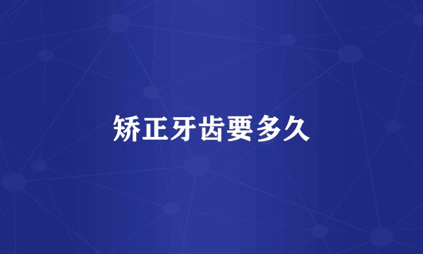 矫正牙齿要多久