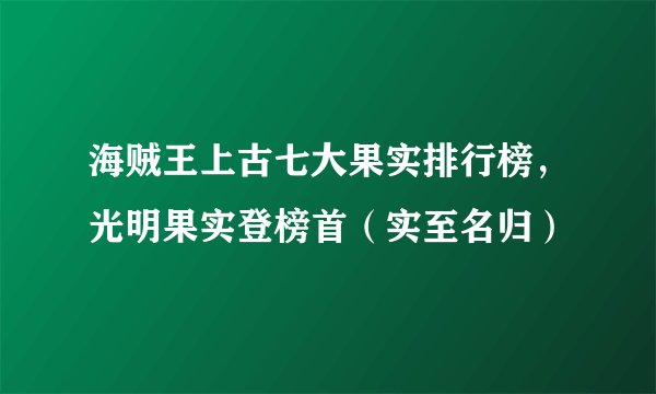 海贼王上古七大果实排行榜，光明果实登榜首（实至名归）