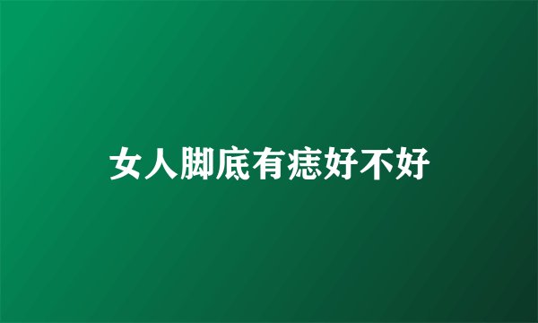 女人脚底有痣好不好