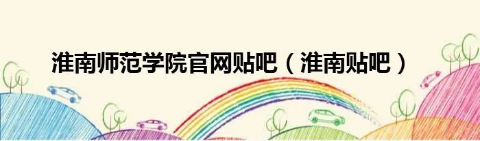 淮南师范学院官网贴吧（淮南贴吧）