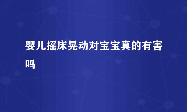 婴儿摇床晃动对宝宝真的有害吗
