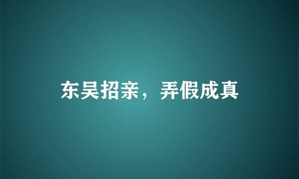 东吴招亲，弄假成真