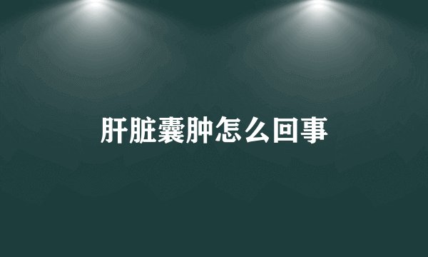 肝脏囊肿怎么回事