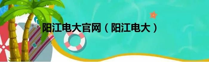 阳江电大官网（阳江电大）