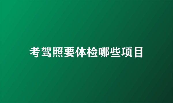 考驾照要体检哪些项目