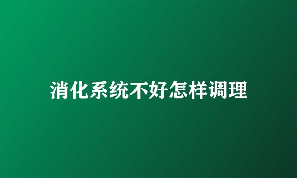消化系统不好怎样调理