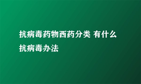 抗病毒药物西药分类 有什么抗病毒办法