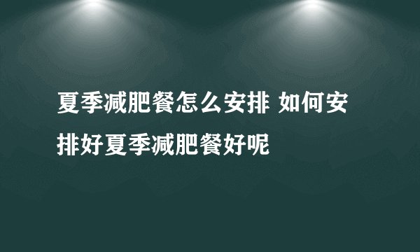 夏季减肥餐怎么安排 如何安排好夏季减肥餐好呢