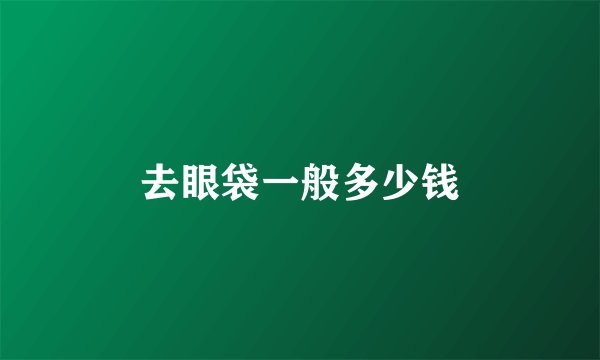 去眼袋一般多少钱