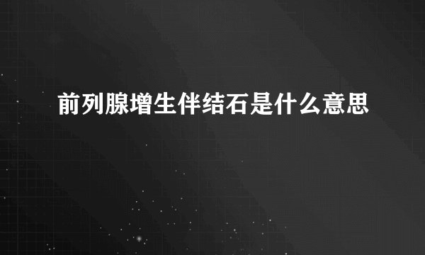 前列腺增生伴结石是什么意思