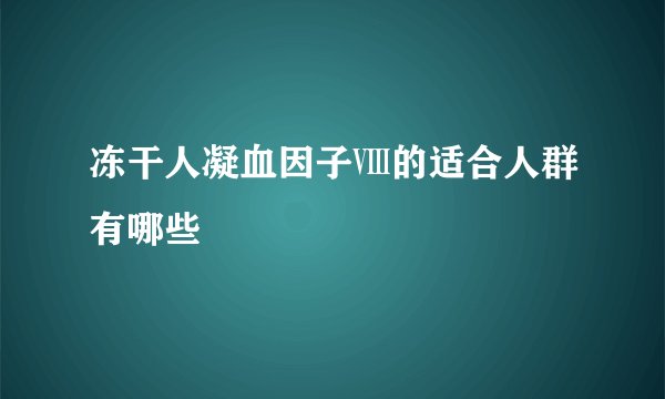 冻干人凝血因子Ⅷ的适合人群有哪些