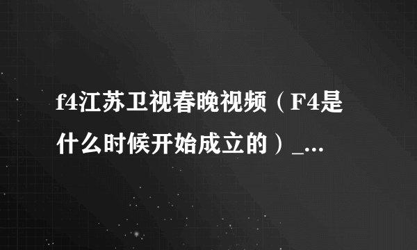 f4江苏卫视春晚视频（F4是什么时候开始成立的）_名人作品