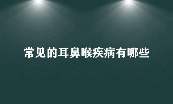 常见的耳鼻喉疾病有哪些
