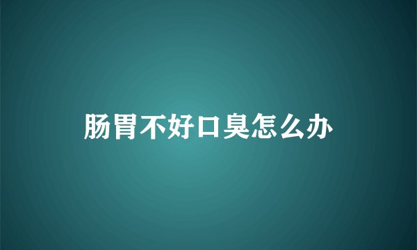 肠胃不好口臭怎么办