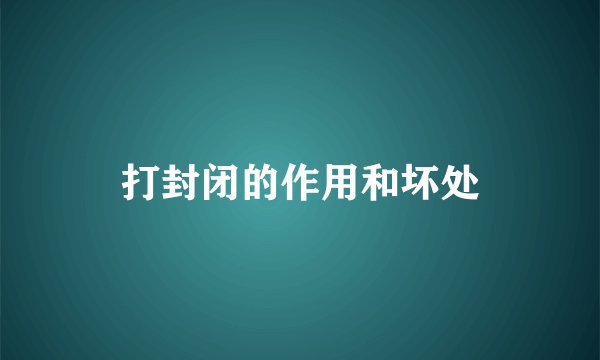 打封闭的作用和坏处