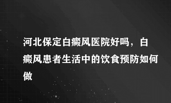 河北保定白癜风医院好吗,白癜风患者生活中的饮食预防如何做