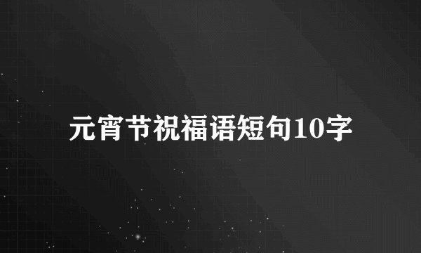 元宵节祝福语短句10字