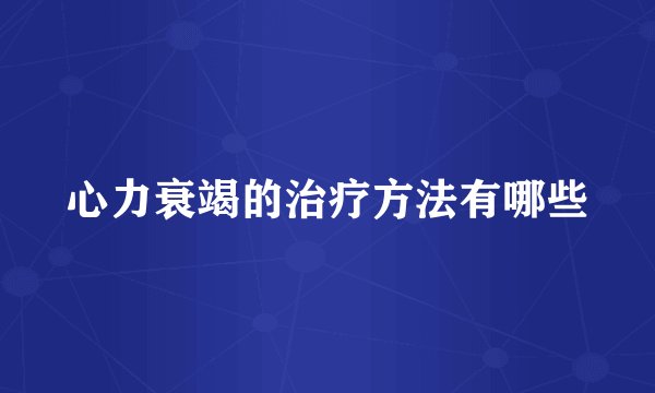 心力衰竭的治疗方法有哪些