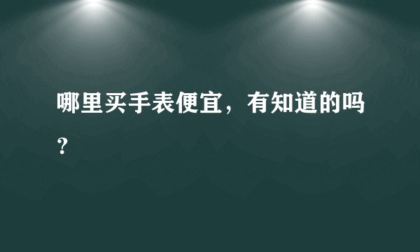 哪里买手表便宜，有知道的吗？