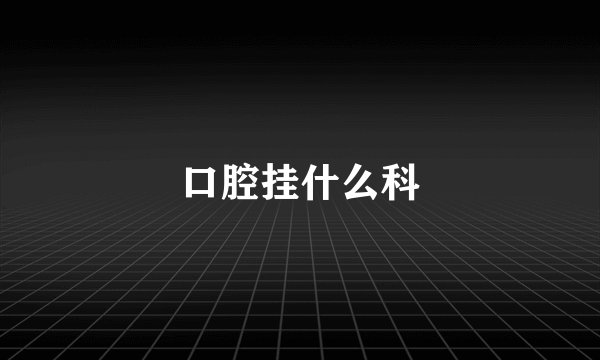 口腔挂什么科