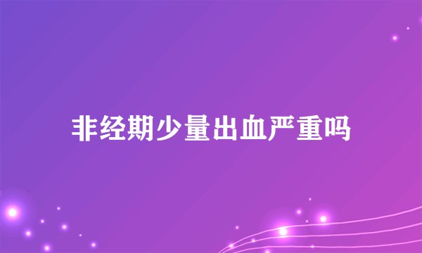 非经期少量出血严重吗
