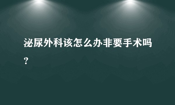 泌尿外科该怎么办非要手术吗？