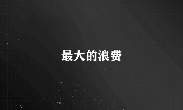 最大的浪费