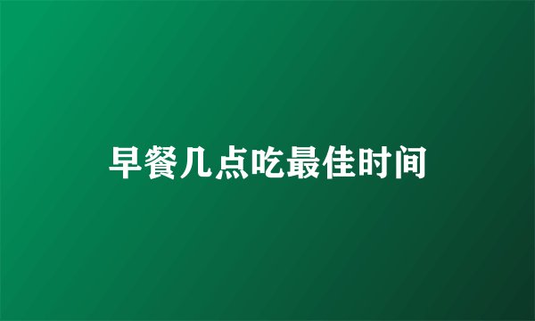 早餐几点吃最佳时间