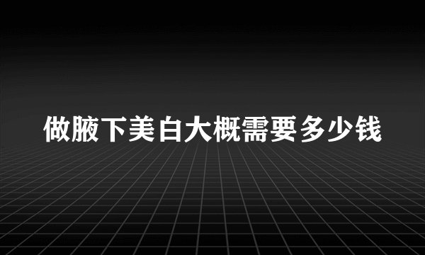 做腋下美白大概需要多少钱