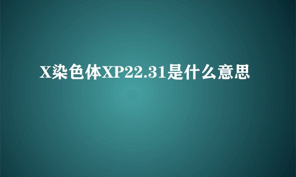 X染色体XP22.31是什么意思