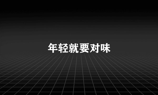 年轻就要对味